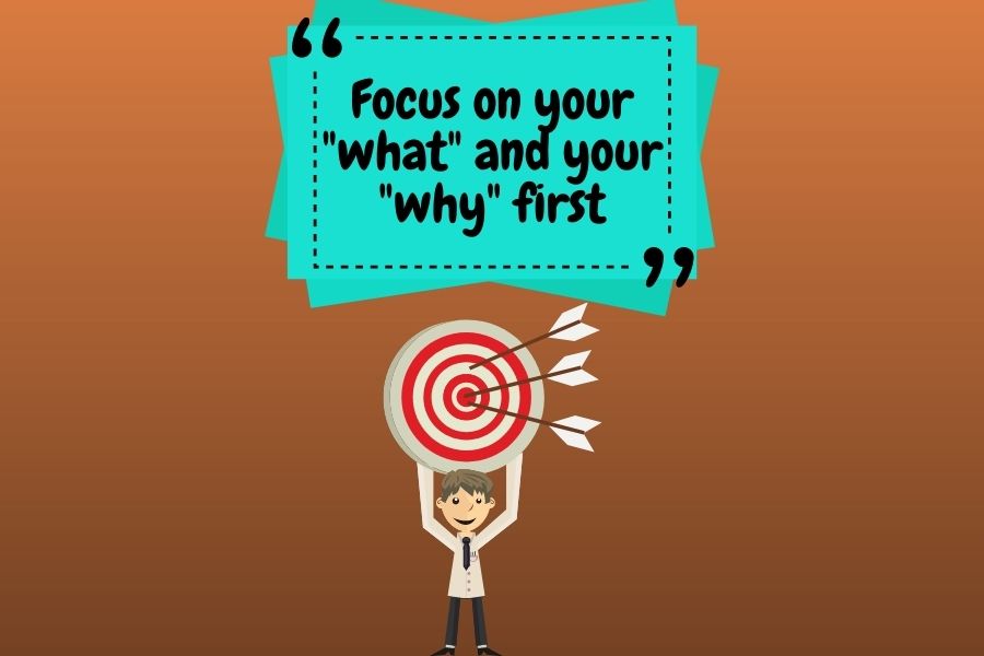 Focus on your "what" and your "why"