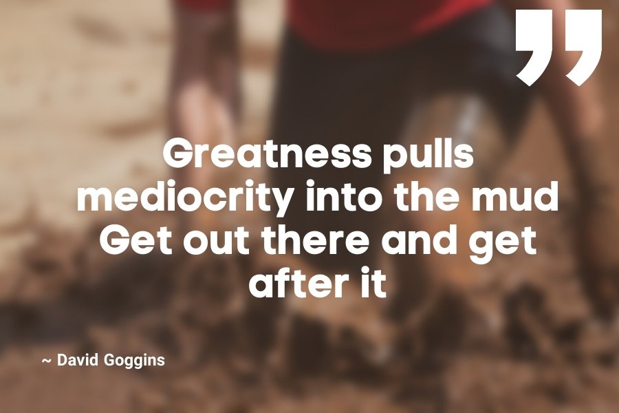 Greatness pulls mediocrity into the mud. Get out there and get after it