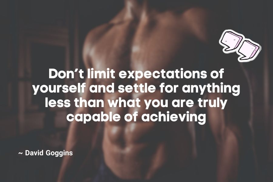 Don’t limit expectations of yourself and settle for anything less than what you are truly capable of achieving