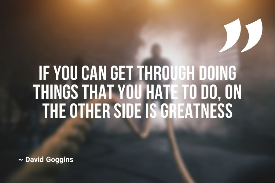 If you can get through doing things that you hate to do, on the other side is greatness