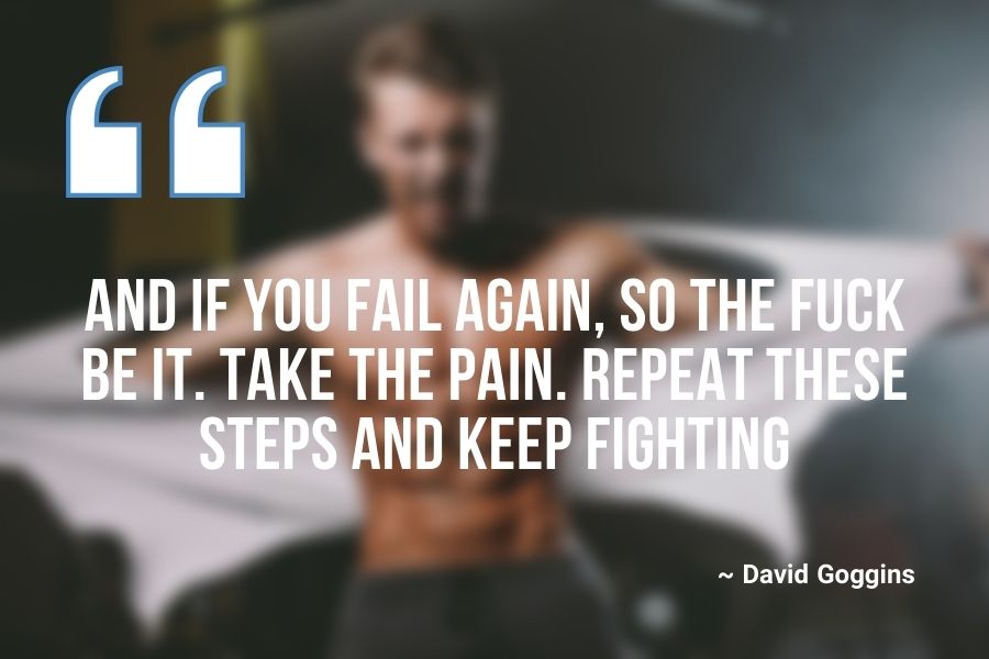 And if you fail again, so the fuck be it. Take the pain. Repeat these steps and keep fighting