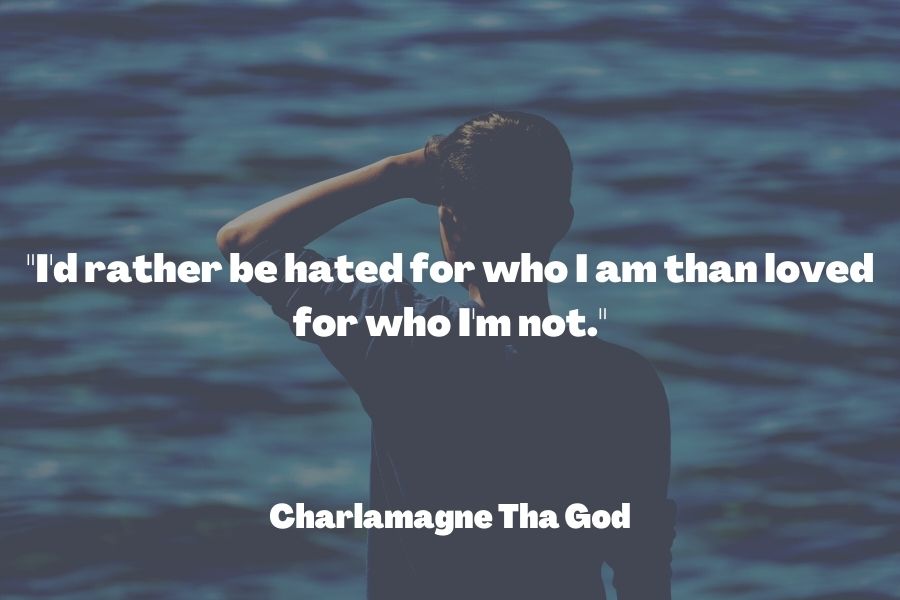"I'd rather be hated for who I am than loved for who I'm not."― Charlamagne Tha God 