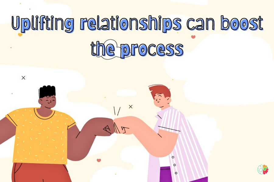 Uplifting relationships can boost the process