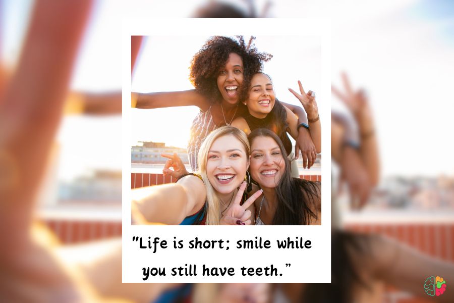 Life is short; smile while you still have teeth.”
