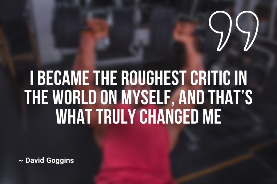 I became the roughest critic in the world on myself, and that’s what truly changed me