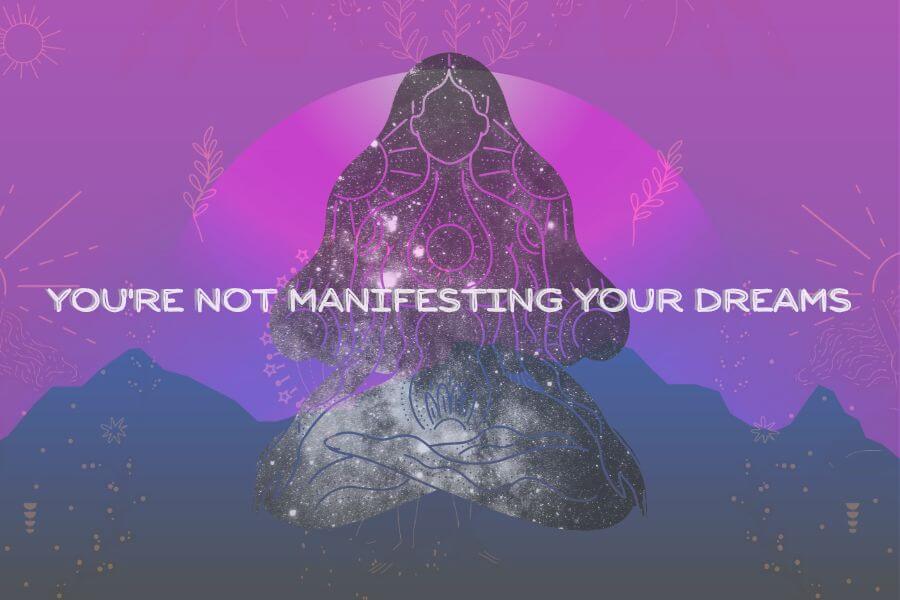 you are not manifesting your dreams