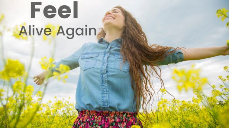 Feel alive again.