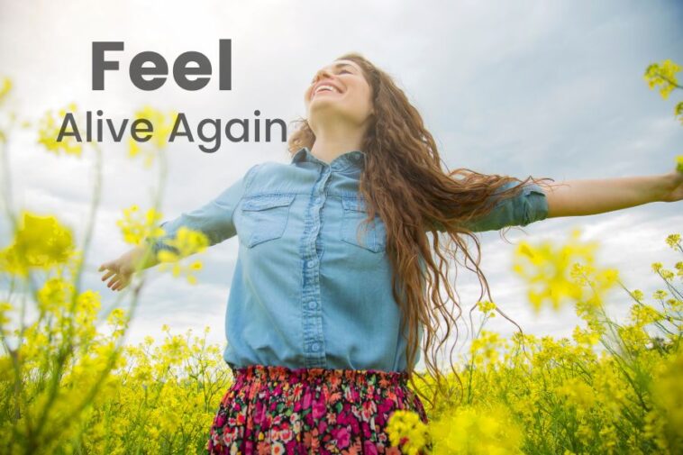 Feel alive again.